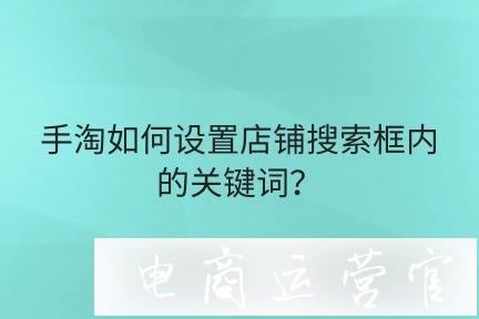 如何設(shè)置手淘店鋪搜索框內(nèi)的關(guān)鍵詞?